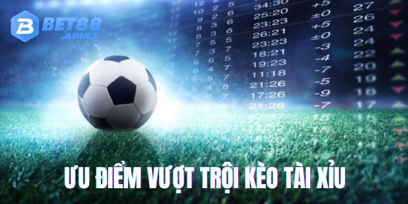 Kèo tài xỉu bóng đá và những ưu điểm nổi bật